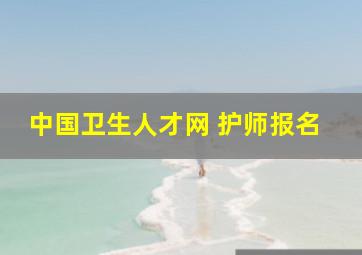 中国卫生人才网 护师报名